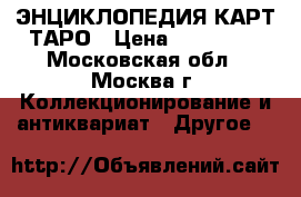 ЭНЦИКЛОПЕДИЯ КАРТ ТАРО › Цена ­ 200 000 - Московская обл., Москва г. Коллекционирование и антиквариат » Другое   